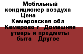 Мобильный кондиционер воздуха › Цена ­ 15 000 - Кемеровская обл., Кемерово г. Домашняя утварь и предметы быта » Другое   